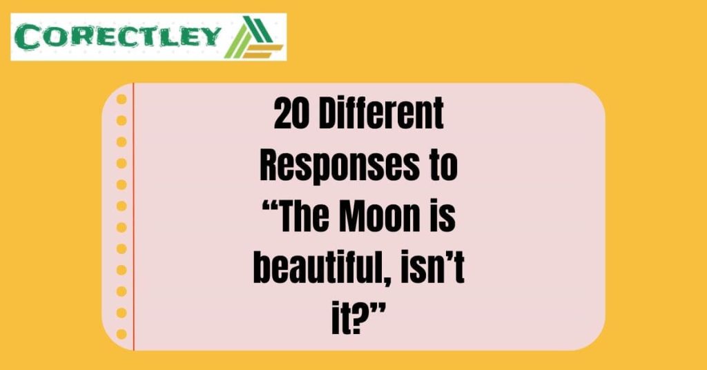 20 Different Responses to “The Moon is beautiful, isn’t it?”