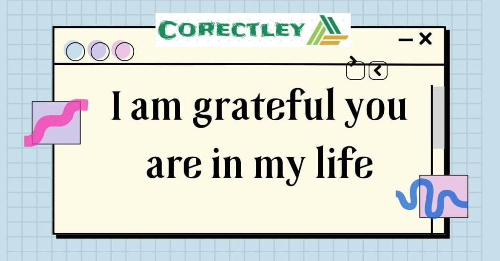  I am grateful you are in my life
