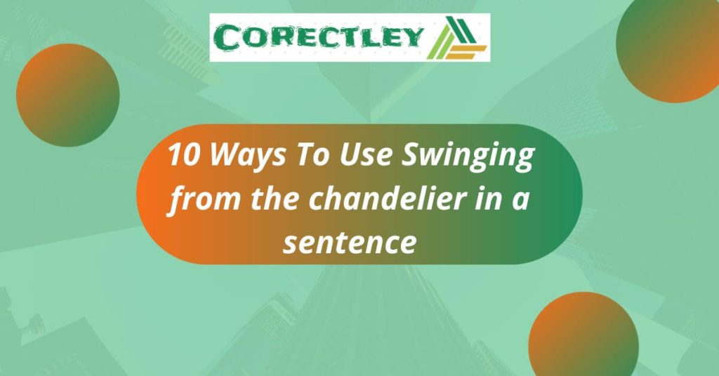 10 Ways To Use Swinging from the chandelier in a sentence