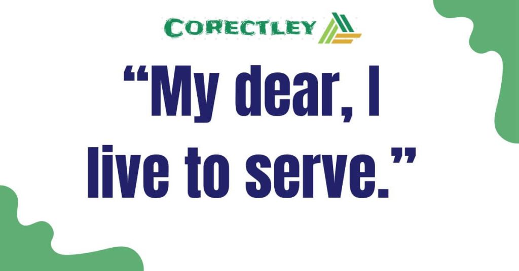 “My dear, I live to serve.”
