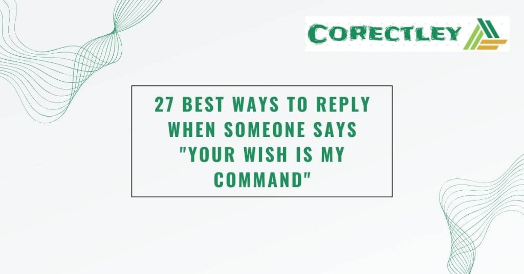 27 Best Ways to Reply When Someone Says "Your Wish Is My Command"