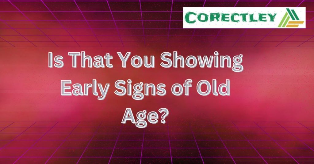 Is That You Showing Early Signs of Old Age?