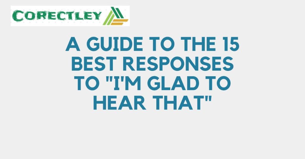 A Guide to the 15 Best Responses to "I'm Glad to Hear That"