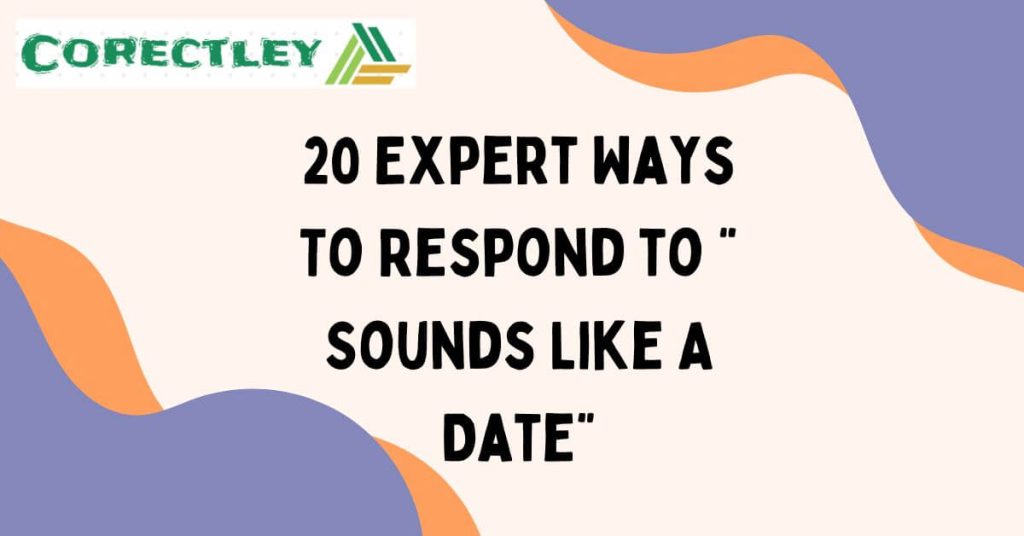 20 Expert Ways To Respond to “ Sounds Like A Date”