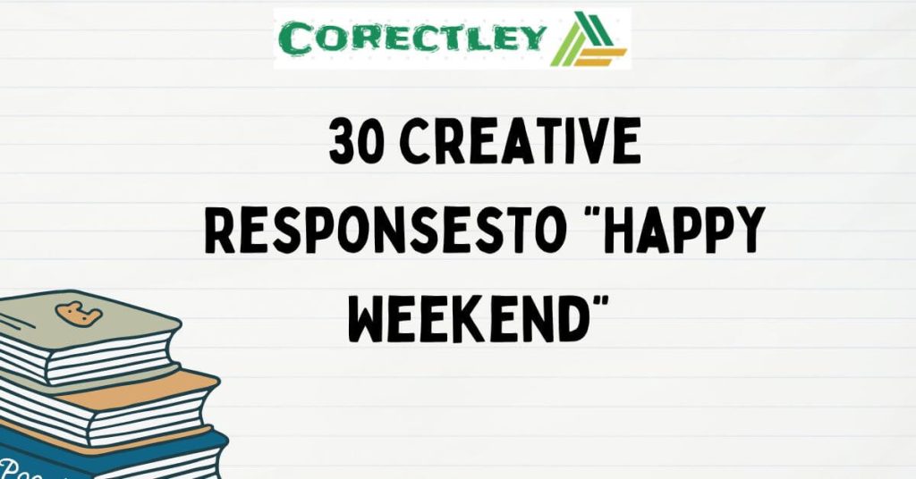 30 Creative ResponsesTo “Happy Weekend” 