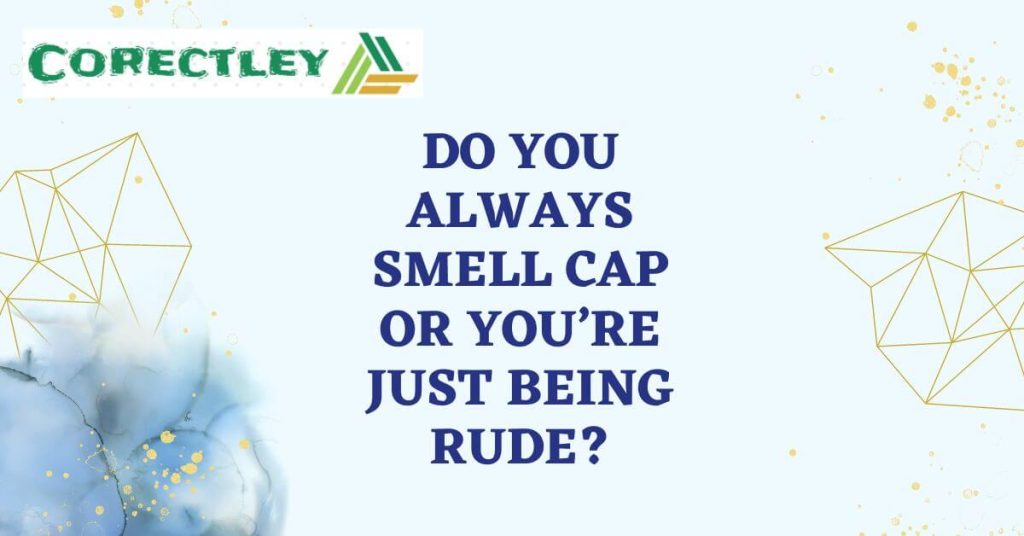 Do You Always Smell Cap or You’re Just Being Rude?