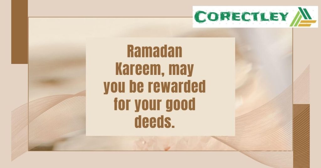 Ramadan Kareem, may you be rewarded for your good deeds.
