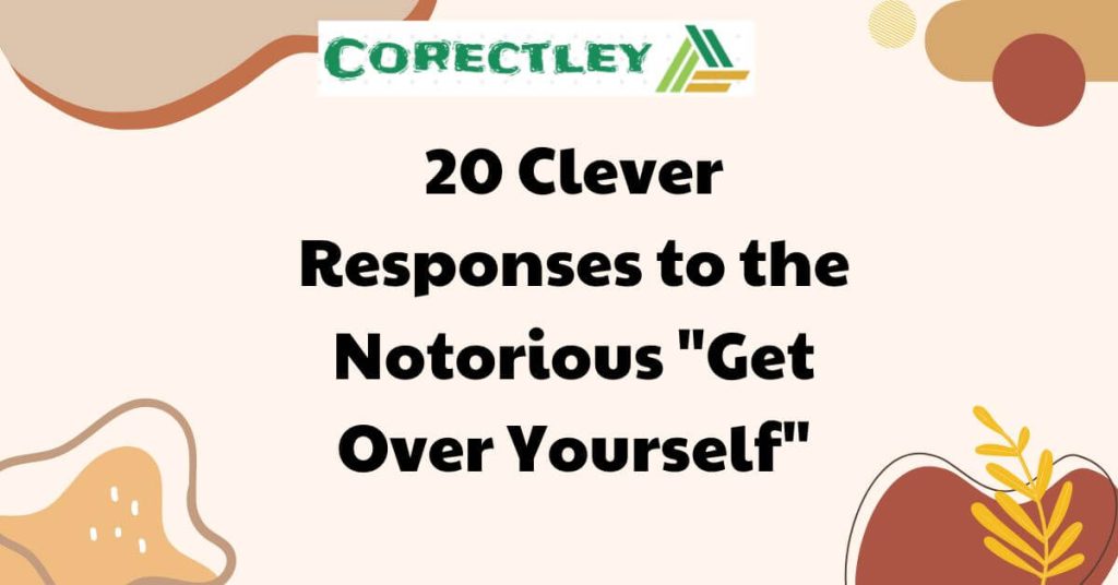 20 Clever Responses to the Notorious "Get Over Yourself"