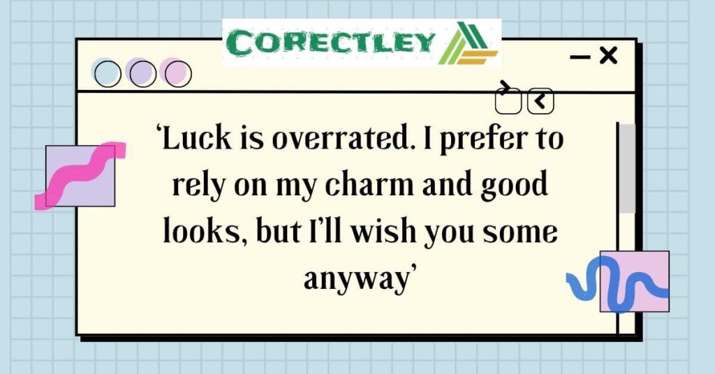 ‘Luck is overrated. I prefer to rely on my charm and good looks, but I’ll wish you some anyway’