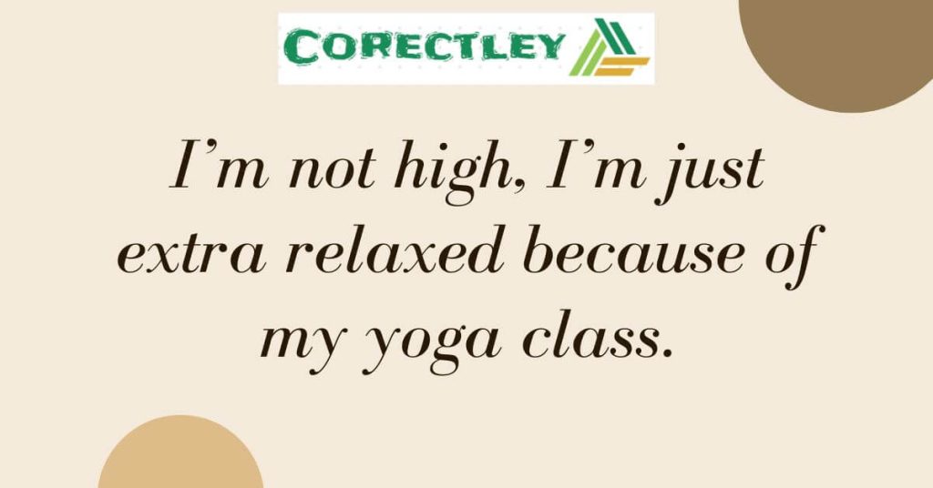I’m not high, I’m just extra relaxed because of my yoga class.