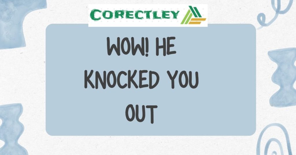  Wow! He knocked you out