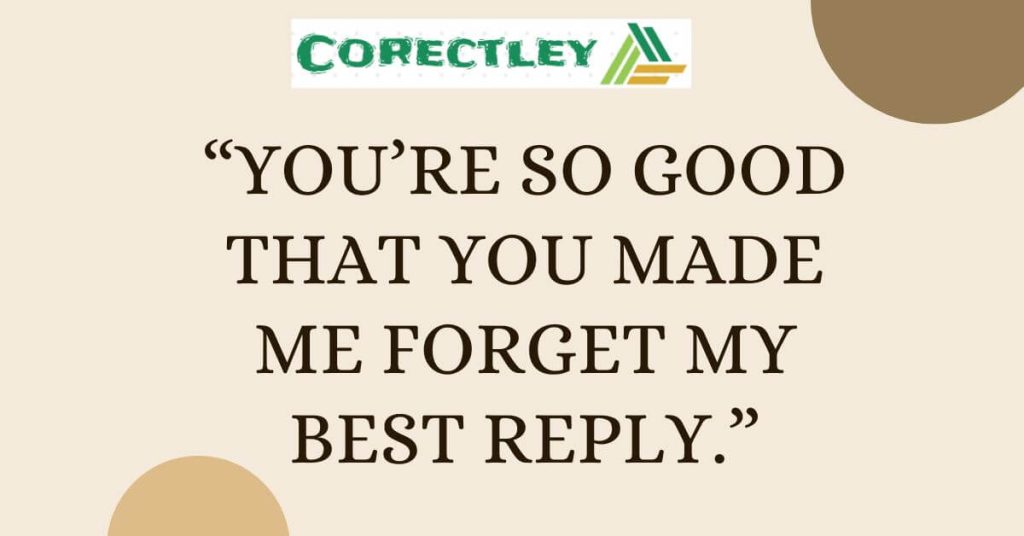 “You’re so good that you made me forget my best reply.”