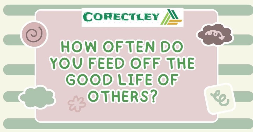 How often do you feed off the Good Life of Others?