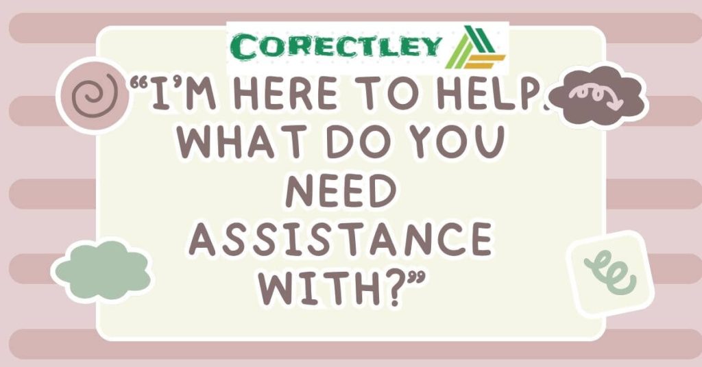 “I’m here to help. What do you need assistance with?”